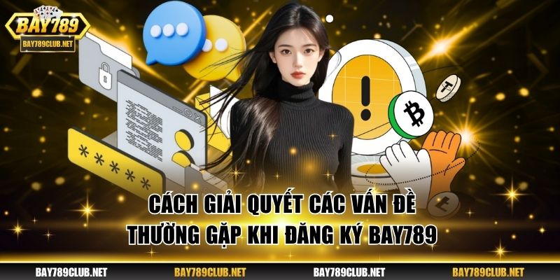 Cách giải quyết các vấn đề thường gặp khi đăng ký BAY789